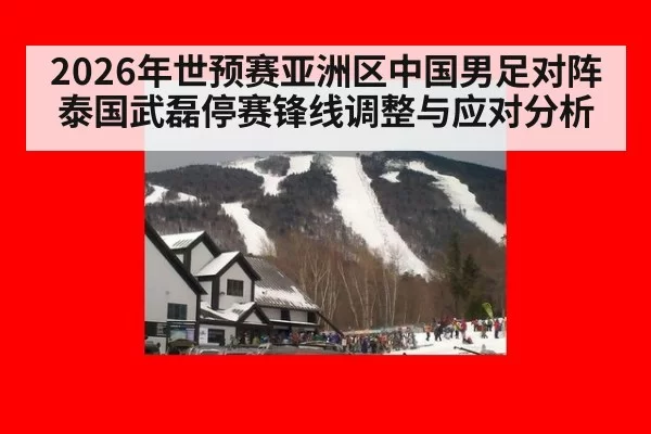 2026年世预赛亚洲区中国男足对阵泰国武磊停赛锋线调整与应对分析